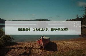 怎么通过八字，看两人缘分深浅