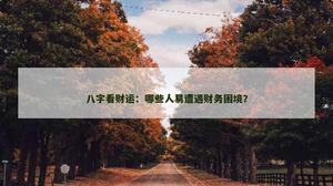 八字看财运：哪些人易遭遇财务困境？