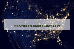 狗年八字轻重查询(怎么知道自己的八字是多少)