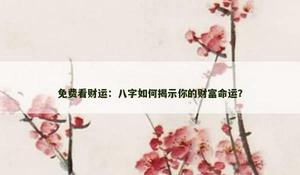 免费看财运：八字如何揭示你的财富命运？