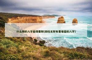 什麼樣的八字能得妻財(四柱無財有妻難留的八字)