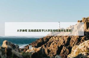 八字身旺 比劫透出天干(八字比劫旺是什麼意思)