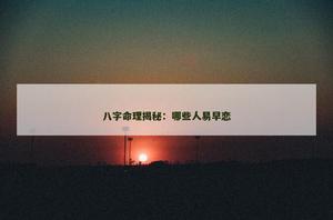 命理揭秘：哪些人易早戀