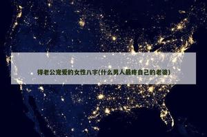 得老公宠爱的女性八字(什么男人最疼自己的老婆)