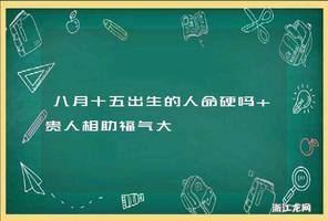 八月十五诞，命硬贵人多，福气满满！