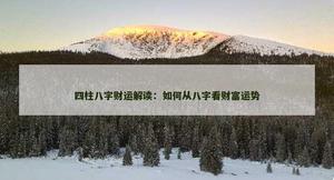 四柱八字财运解读：如何从八字看财富运势