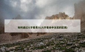 如何通過八字看貴人(八字看命中注定的配偶)