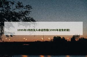 1995年3月的女人命運性格(1995年出生的豬)