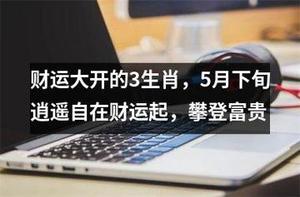 五月中旬生肖财运旺，三生肖收益翻倍喜洋洋