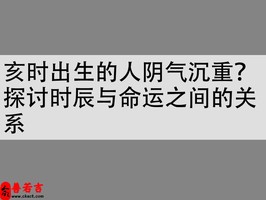 亥時出生的人陰氣沉重？探討時辰與命運之間的關係