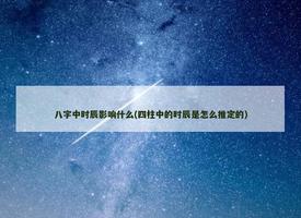 八字中时辰影响什么(四柱中的时辰是怎么推定的)