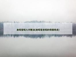 身旺官旺八字断法(身旺官杀旺的性格特点)