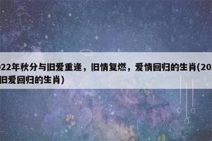8月生肖运势：旧情重温，情感升温